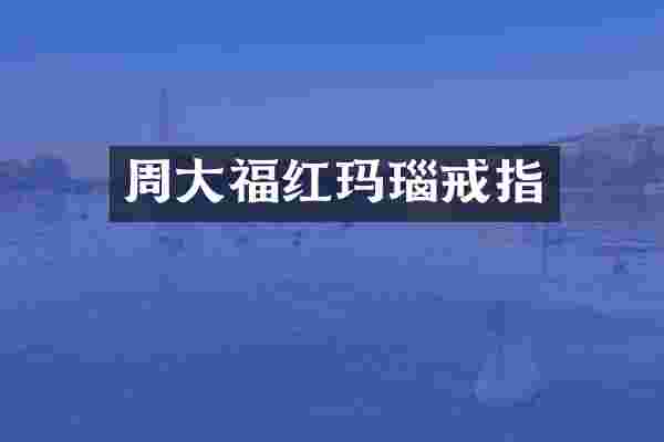 周大福红玛瑙戒指