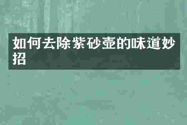 如何去除紫砂壶的味道妙招