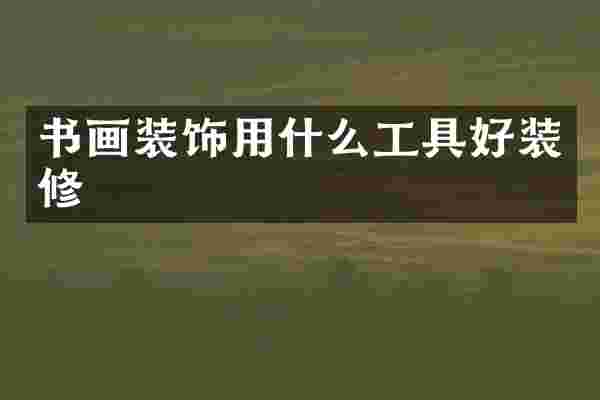 书画装饰用什么工具好装修
