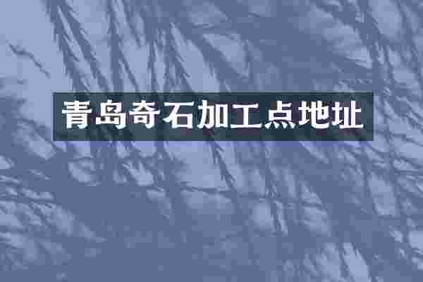 青岛奇石加工点地址