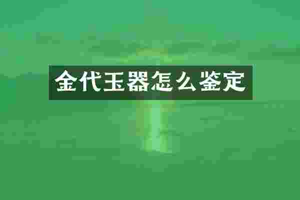 金代玉器怎么鉴定