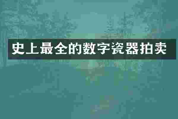 史上最全的数字瓷器拍卖