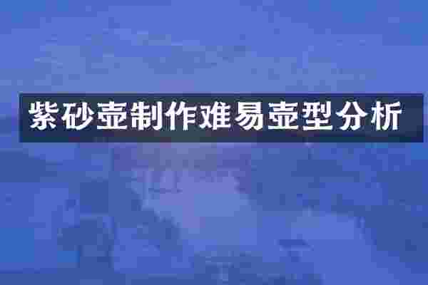 紫砂壶制作难易壶型分析