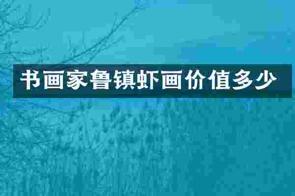 书画家鲁镇虾画价值多少