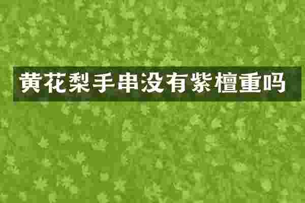 黄花梨手串没有紫檀重吗