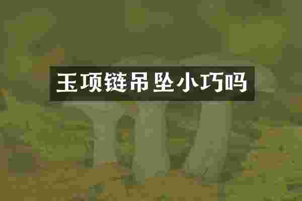 玉项链吊坠小巧吗