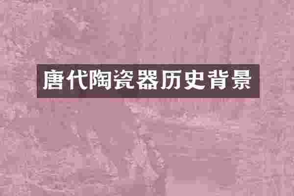 唐代陶瓷器历史背景