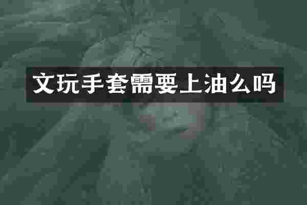 文玩手套需要上油么吗