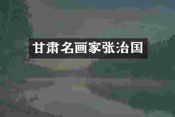 甘肃名画家张治国