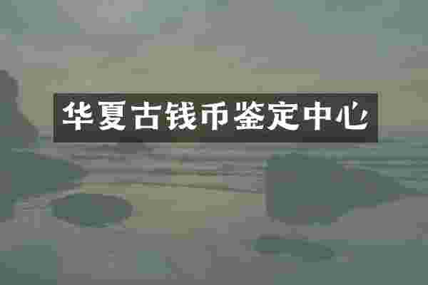 华夏古钱币鉴定中心