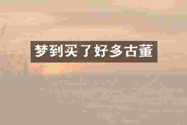 梦到买了好多古董