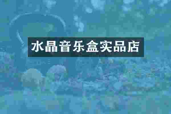 水晶音乐盒实品店