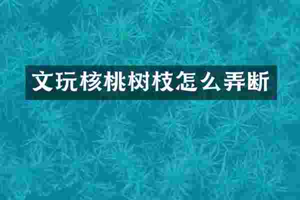 文玩核桃树枝怎么弄断