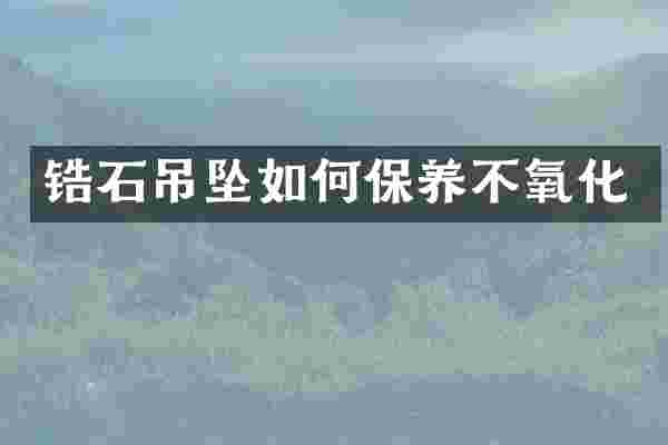 锆石吊坠如何保养不氧化