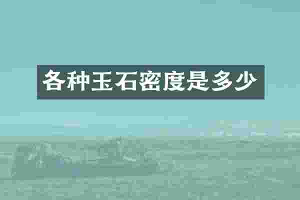 各种玉石密度是多少