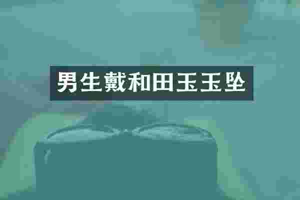 男生戴和田玉玉坠