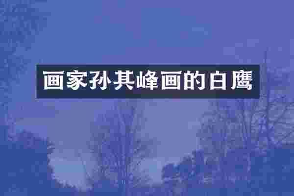 画家孙其峰画的白鹰