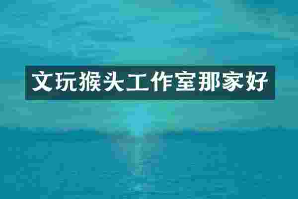 文玩猴头工作室那家好