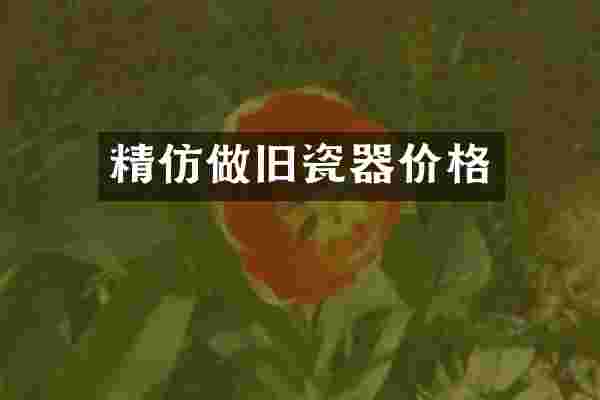 精仿做旧瓷器价格