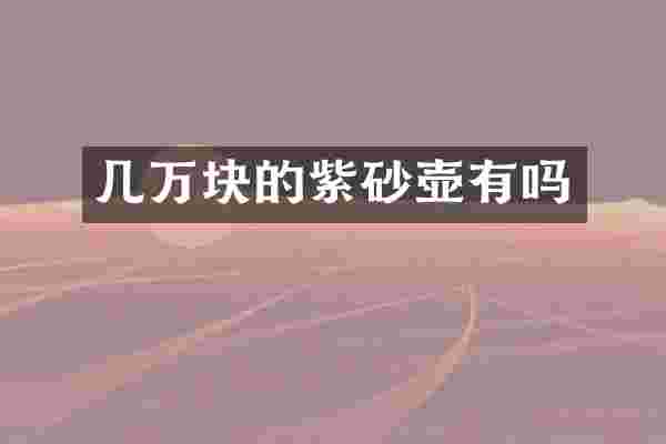 几万块的紫砂壶有吗