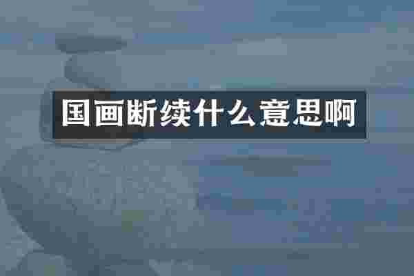 国画断续什么意思啊