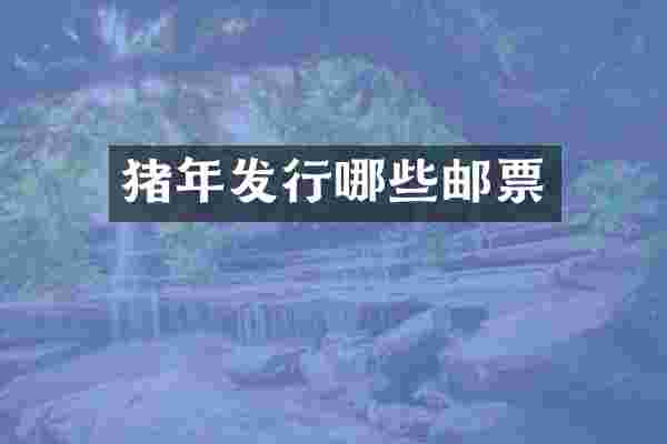 猪年发行哪些邮票