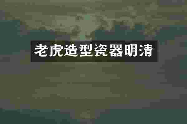 老虎造型瓷器明清