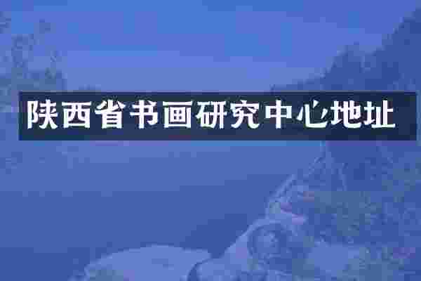 陕西省书画研究中心地址