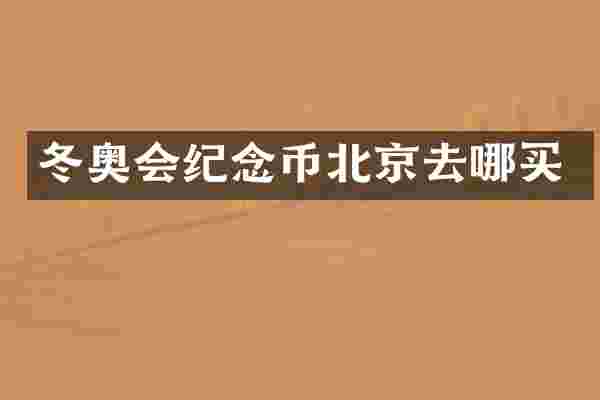 冬奥会纪念币北京去哪买