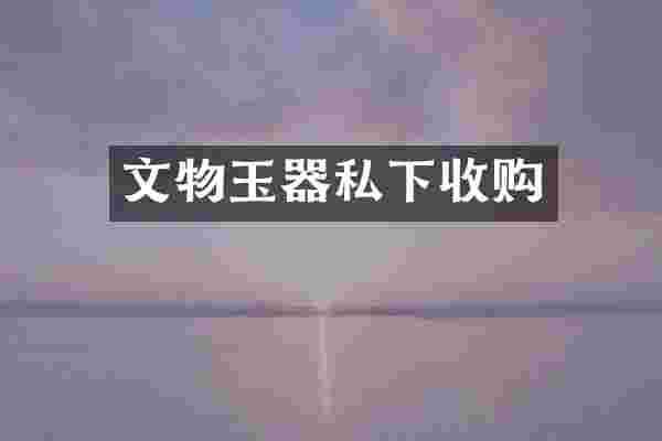 文物玉器私下收购