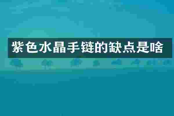 紫色水晶手链的缺点是啥