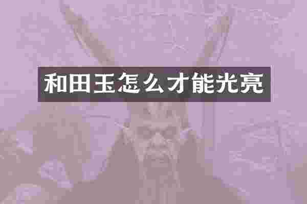 和田玉怎么才能光亮