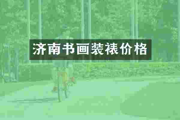 济南书画装裱价格