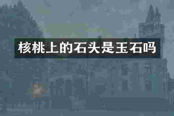 核桃上的石头是玉石吗