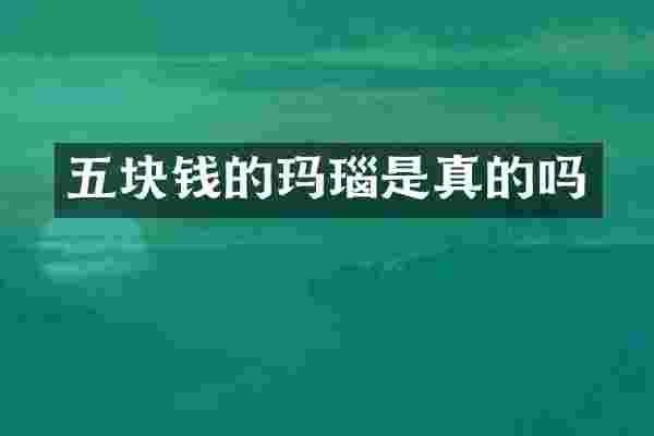 五块钱的玛瑙是真的吗
