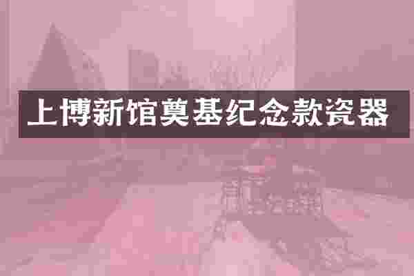 上博新馆奠基纪念款瓷器
