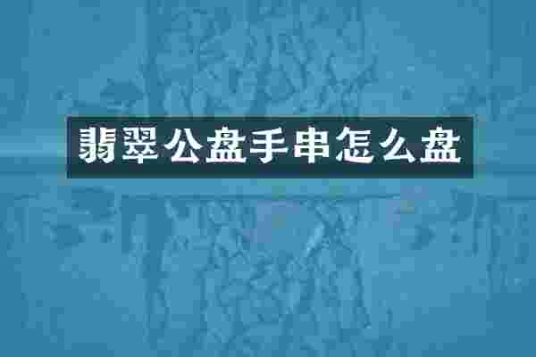 翡翠公盘手串怎么盘