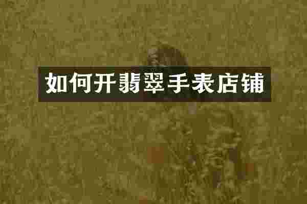 如何开翡翠手表店铺