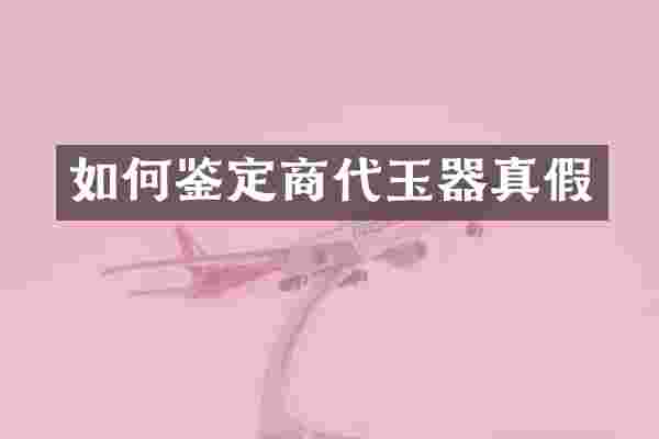 如何鉴定商代玉器真假