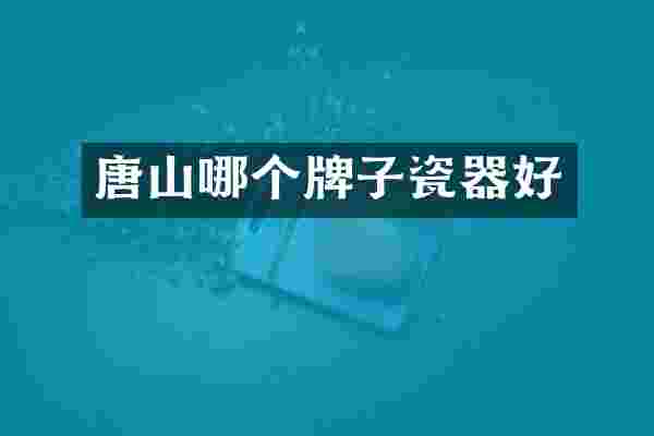 唐山哪个牌子瓷器好