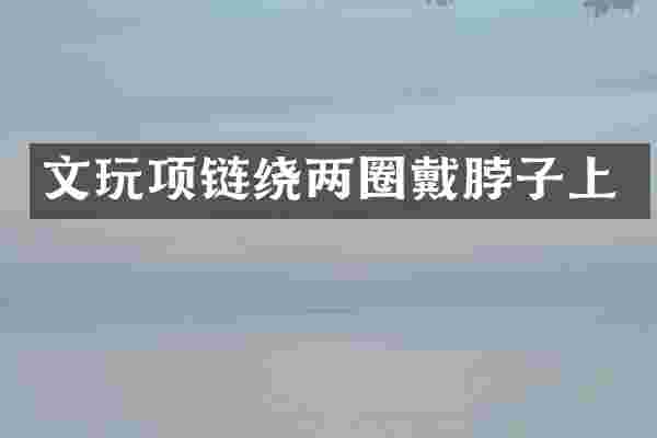 文玩项链绕两圈戴脖子上