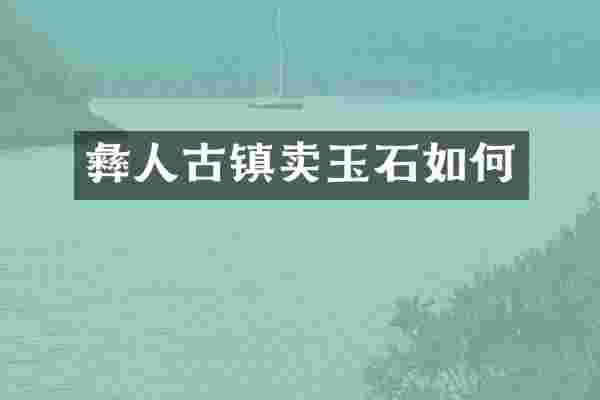 彝人古镇卖玉石如何