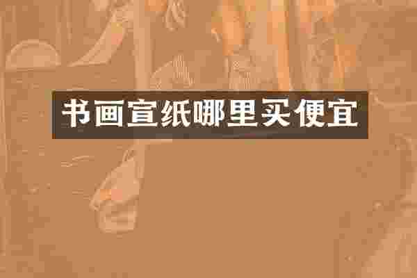 书画宣纸哪里买便宜