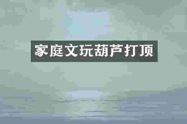 家庭文玩葫芦打顶