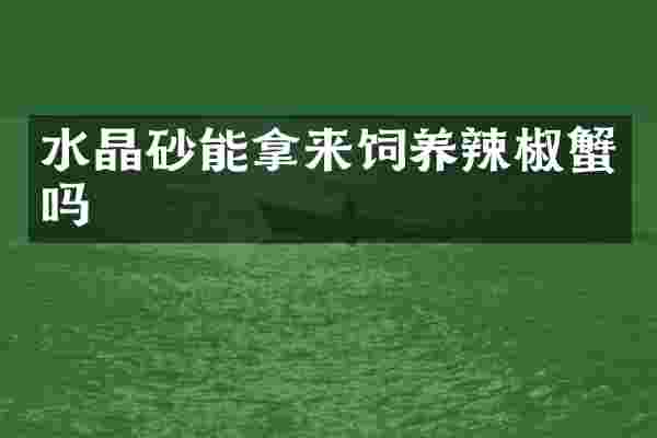 水晶砂能拿来饲养辣椒蟹吗
