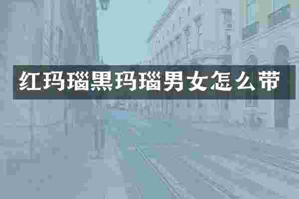 红玛瑙黑玛瑙男女怎么带