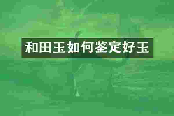 和田玉如何鉴定好玉