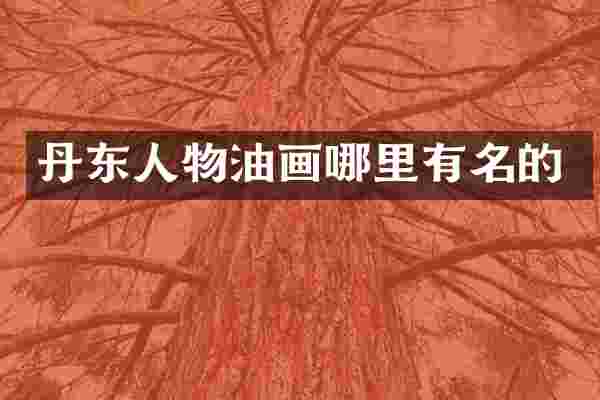 丹东人物油画哪里有名的
