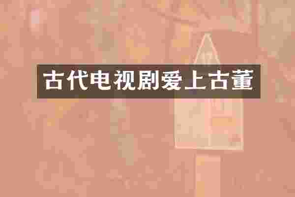 古代电视剧爱上古董