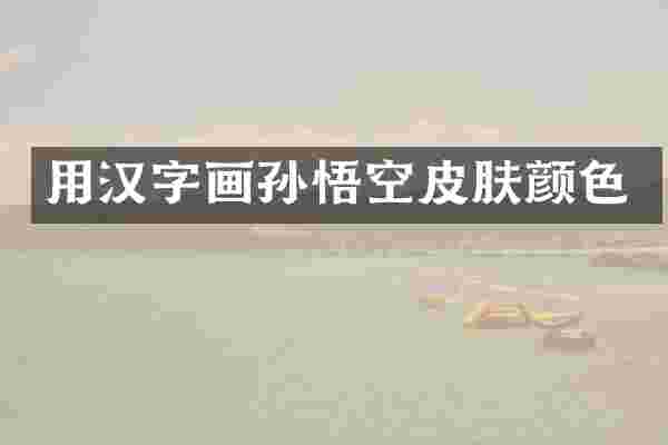 用汉字画孙悟空皮肤颜色